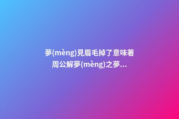 夢(mèng)見眉毛掉了意味著　周公解夢(mèng)之夢(mèng)到眉毛掉了意味著